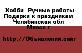 Хобби. Ручные работы Подарки к праздникам. Челябинская обл.,Миасс г.
